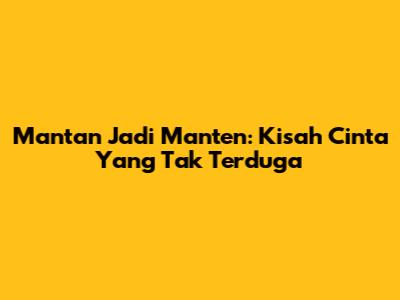 Mantan Jadi Manten: Kisah Cinta Yang Tak Terduga