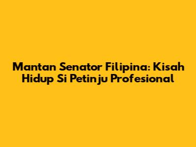 Mantan Senator Filipina: Kisah Hidup Si Petinju Profesional