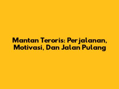 Mantan Teroris: Perjalanan, Motivasi, Dan Jalan Pulang