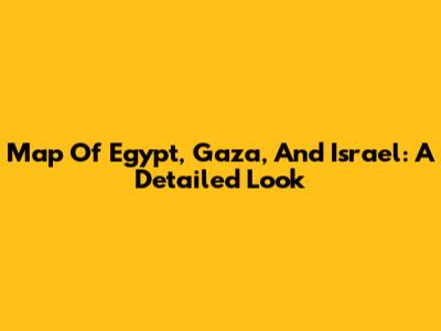 Map Of Egypt, Gaza, And Israel: A Detailed Look