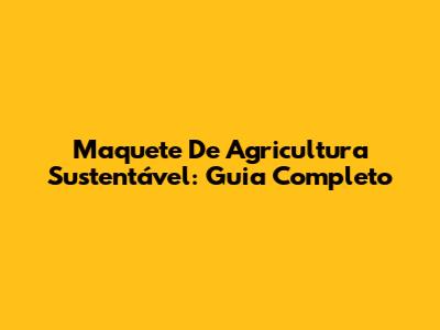 Maquete De Agricultura Sustentável: Guia Completo