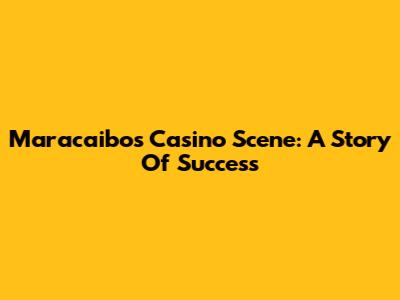 Maracaibo's Casino Scene: A Story Of Success
