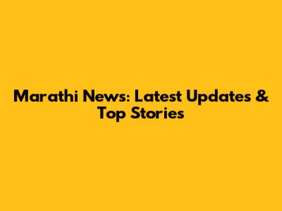 Marathi News: Latest Updates & Top Stories