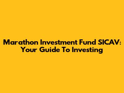 Marathon Investment Fund SICAV: Your Guide To Investing