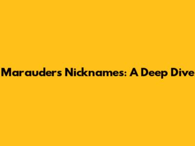 Marauders Nicknames: A Deep Dive