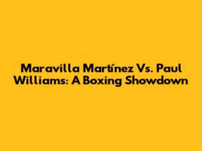 Maravilla Martínez Vs. Paul Williams: A Boxing Showdown