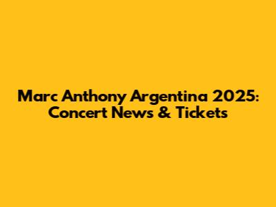 Marc Anthony Argentina 2025: Concert News & Tickets