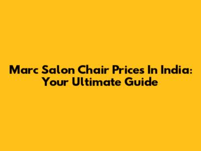 Marc Salon Chair Prices In India: Your Ultimate Guide