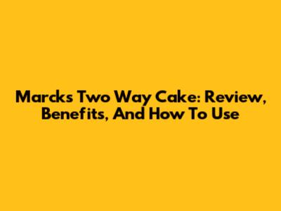 Marcks' Two Way Cake: Review, Benefits, And How To Use