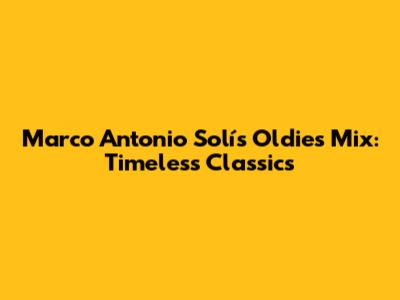 Marco Antonio Solís Oldies Mix: Timeless Classics