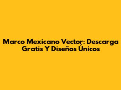 Marco Mexicano Vector: Descarga Gratis Y Diseños Únicos