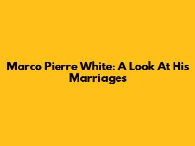 Marco Pierre White: A Look At His Marriages