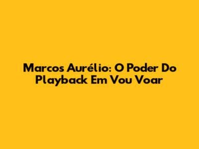 Marcos Aurélio: O Poder Do Playback Em 'Vou Voar'