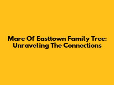 Mare Of Easttown Family Tree: Unraveling The Connections