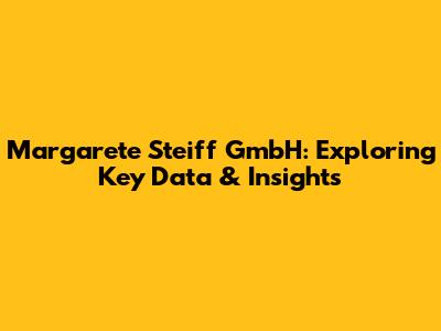 Margarete Steiff GmbH: Exploring Key Data & Insights