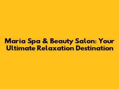 Maria Spa & Beauty Salon: Your Ultimate Relaxation Destination