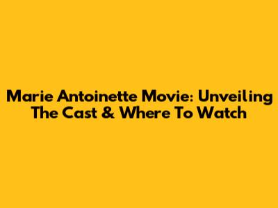Marie Antoinette Movie: Unveiling The Cast & Where To Watch