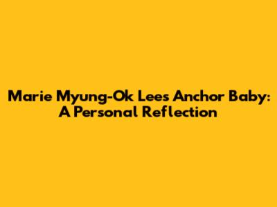 Marie Myung-Ok Lee's Anchor Baby: A Personal Reflection