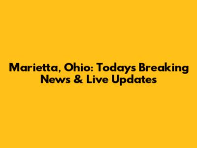Marietta, Ohio: Today's Breaking News & Live Updates