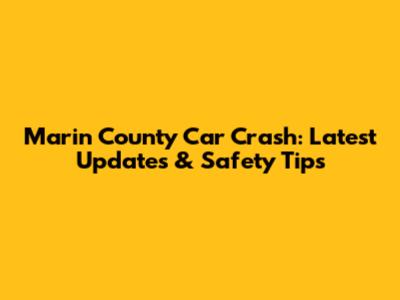 Marin County Car Crash: Latest Updates & Safety Tips