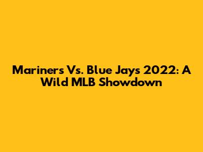 Mariners Vs. Blue Jays 2022: A Wild MLB Showdown