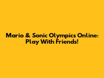 Mario & Sonic Olympics Online: Play With Friends!