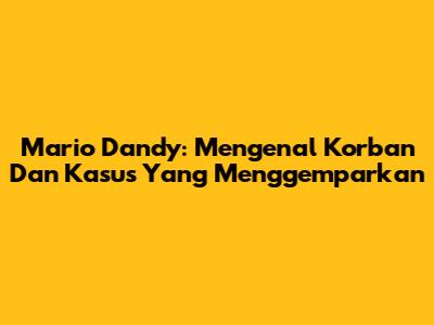 Mario Dandy: Mengenal Korban Dan Kasus Yang Menggemparkan
