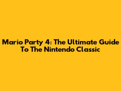 Mario Party 4: The Ultimate Guide To The Nintendo Classic