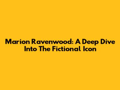 Marion Ravenwood: A Deep Dive Into The Fictional Icon