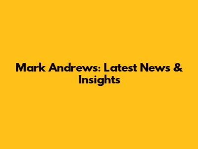 Mark Andrews: Latest News & Insights