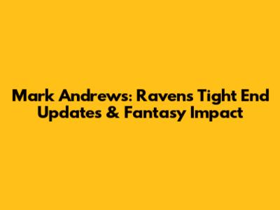 Mark Andrews: Ravens' Tight End Updates & Fantasy Impact