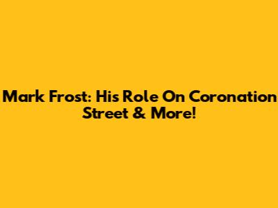Mark Frost: His Role On Coronation Street & More!