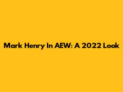 Mark Henry In AEW: A 2022 Look