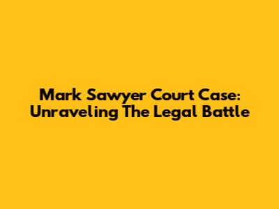 Mark Sawyer Court Case: Unraveling The Legal Battle