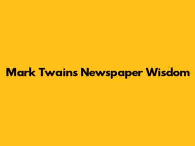 Mark Twain's Newspaper Wisdom