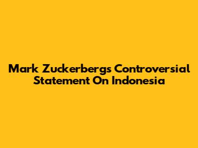 Mark Zuckerberg's Controversial Statement On Indonesia
