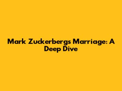Mark Zuckerberg's Marriage: A Deep Dive
