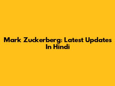 Mark Zuckerberg: Latest Updates In Hindi