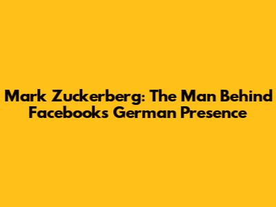 Mark Zuckerberg: The Man Behind Facebook's German Presence