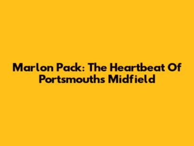 Marlon Pack: The Heartbeat Of Portsmouth's Midfield