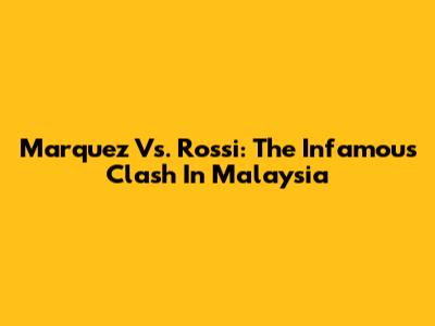 Marquez Vs. Rossi: The Infamous Clash In Malaysia