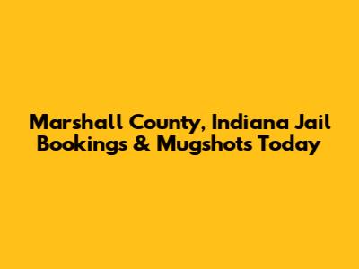 Marshall County, Indiana Jail Bookings & Mugshots Today