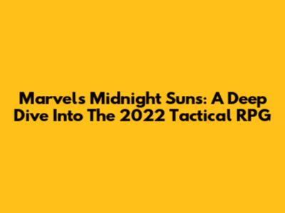 Marvel's Midnight Suns: A Deep Dive Into The 2022 Tactical RPG