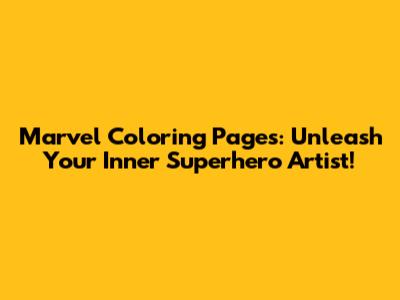 Marvel Coloring Pages: Unleash Your Inner Superhero Artist!