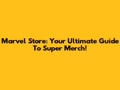 Marvel Store: Your Ultimate Guide To Super Merch!