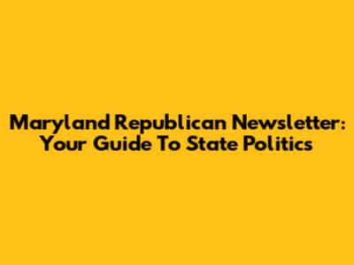 Maryland Republican Newsletter: Your Guide To State Politics