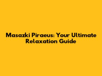 Masazki Piraeus: Your Ultimate Relaxation Guide