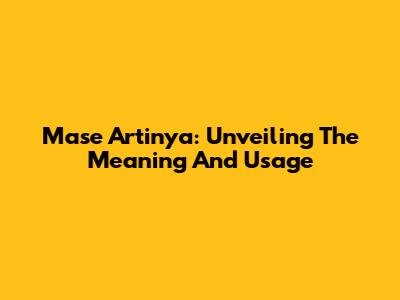 Mase Artinya: Unveiling The Meaning And Usage