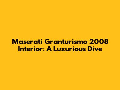 Maserati Granturismo 2008 Interior: A Luxurious Dive