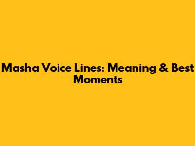 Masha Voice Lines: Meaning & Best Moments